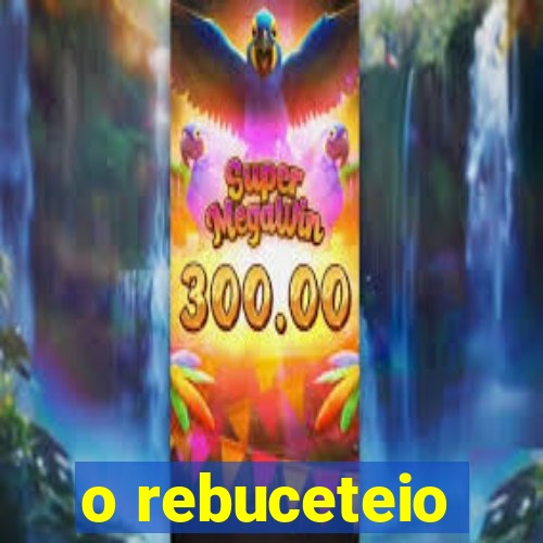 o rebuceteio