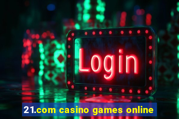 21.com casino games online