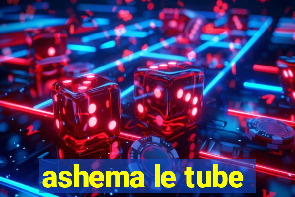 ashema le tube