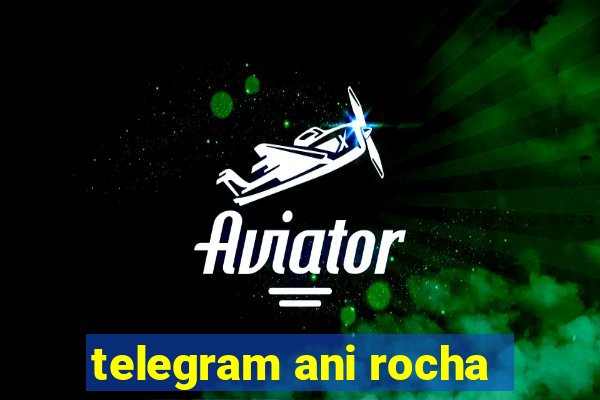 telegram ani rocha