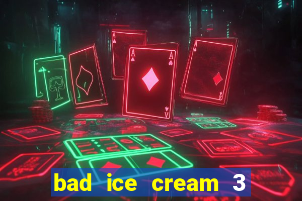 bad ice cream 3 no jogos 360