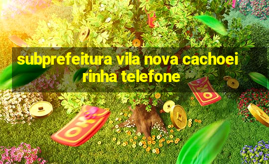 subprefeitura vila nova cachoeirinha telefone