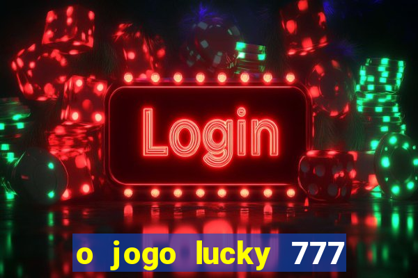 o jogo lucky 777 paga mesmo