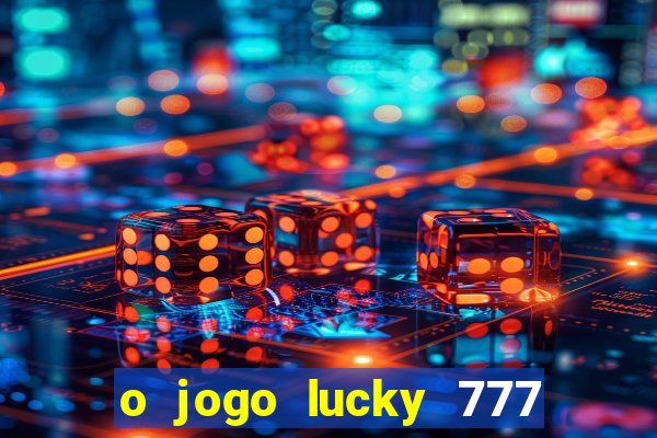 o jogo lucky 777 paga mesmo