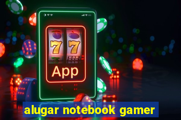 alugar notebook gamer