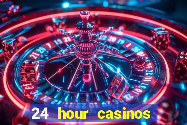 24 hour casinos near me