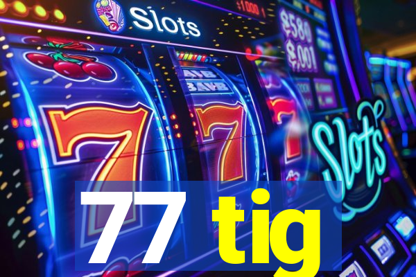 77 tig