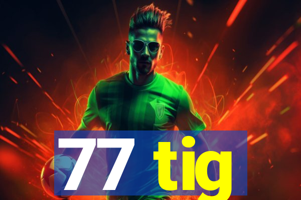 77 tig