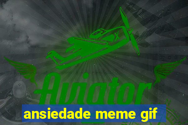 ansiedade meme gif