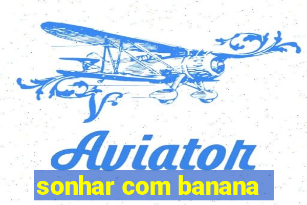 sonhar com banana