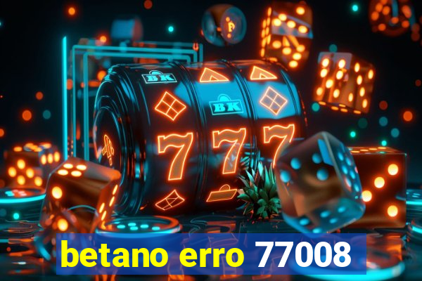 betano erro 77008