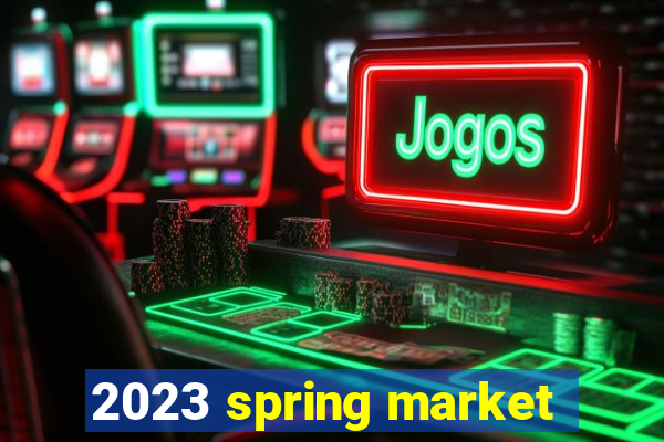 2023 spring market