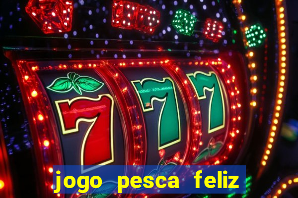 jogo pesca feliz que ganha dinheiro