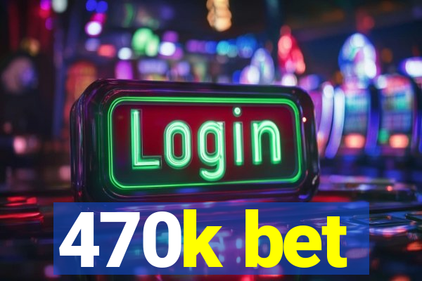 470k bet