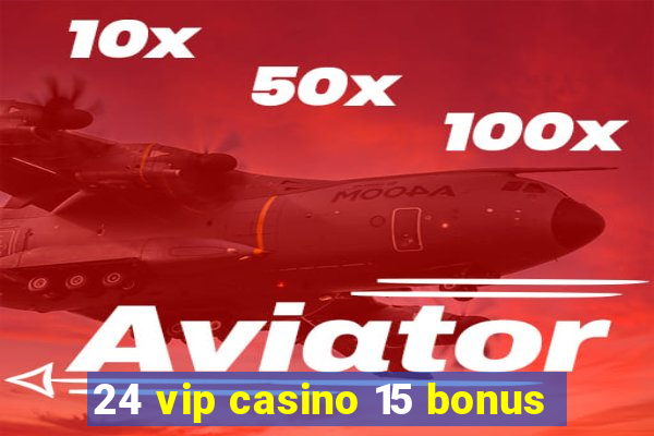 24 vip casino 15 bonus