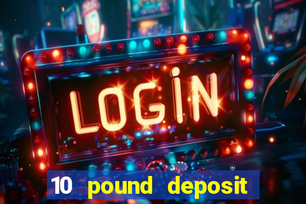 10 pound deposit bonus casino