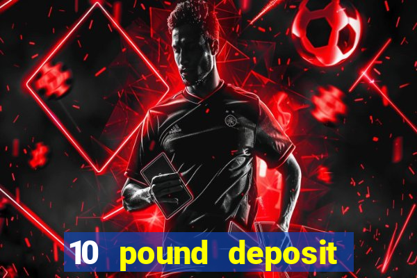 10 pound deposit bonus casino