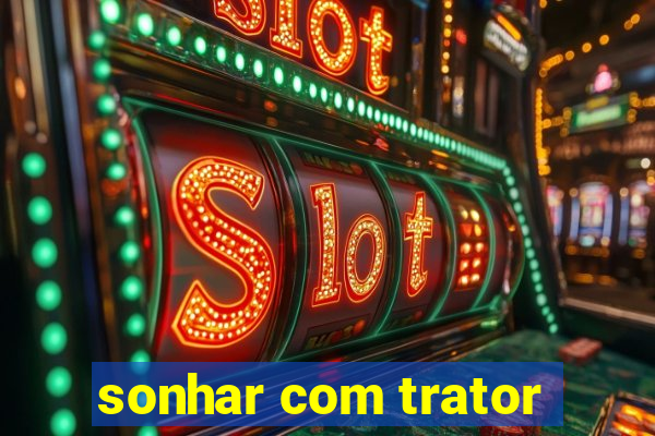 sonhar com trator