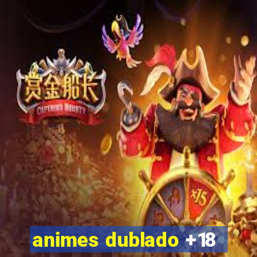 animes dublado +18