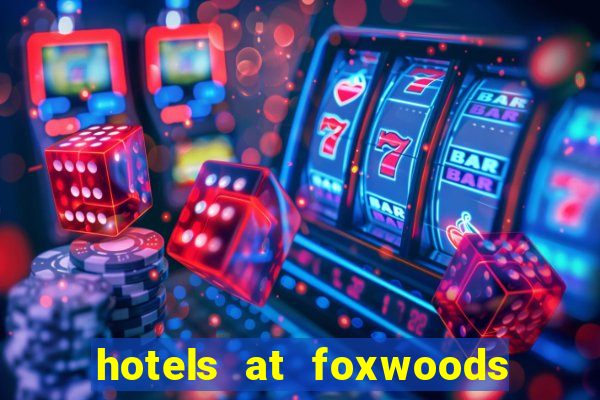 hotels at foxwoods casino ct