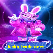 lucky trade ones