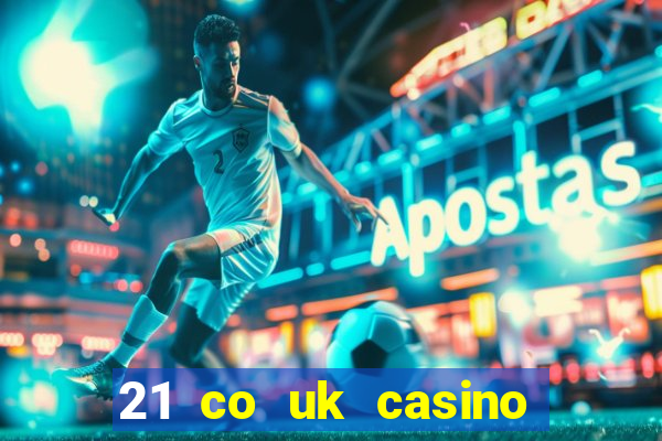 21 co uk casino bonus code