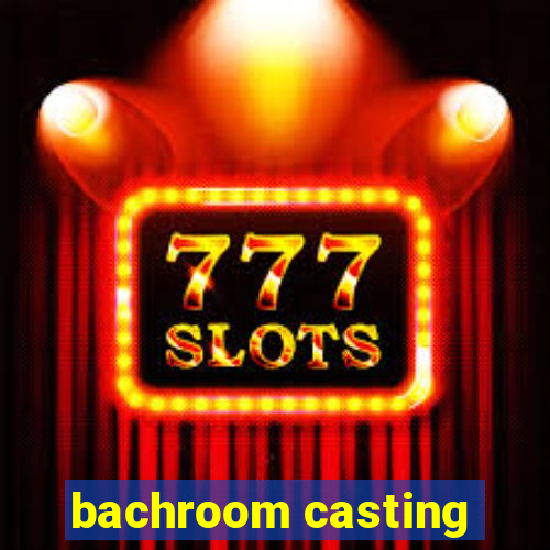 bachroom casting