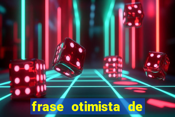 frase otimista de bom dia