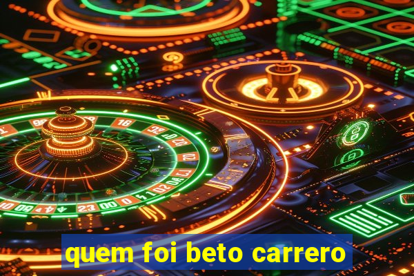 quem foi beto carrero