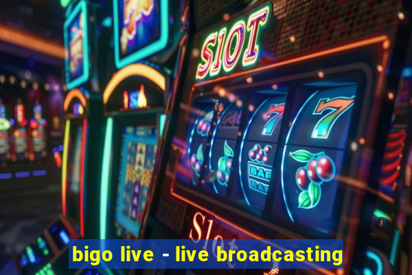 bigo live - live broadcasting