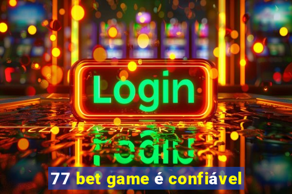 77 bet game é confiável