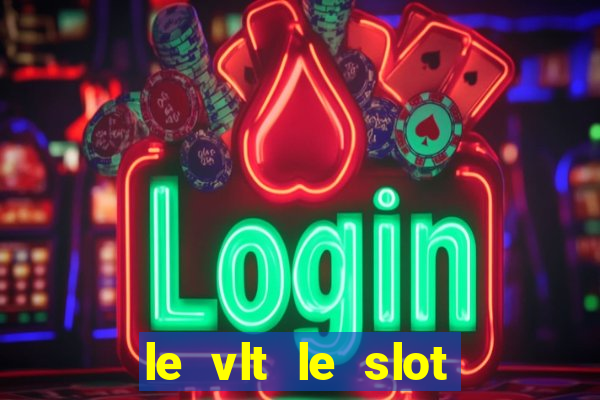 le vlt le slot machine piu evolute