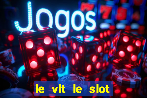 le vlt le slot machine piu evolute