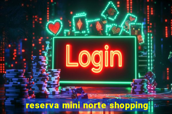 reserva mini norte shopping