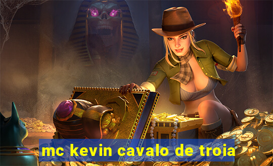 mc kevin cavalo de troia