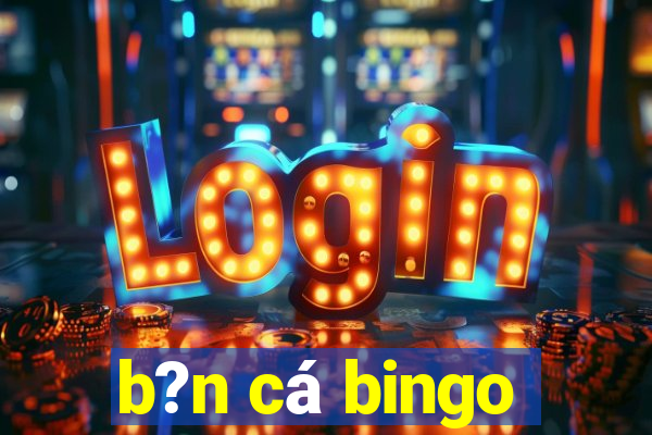 b?n cá bingo