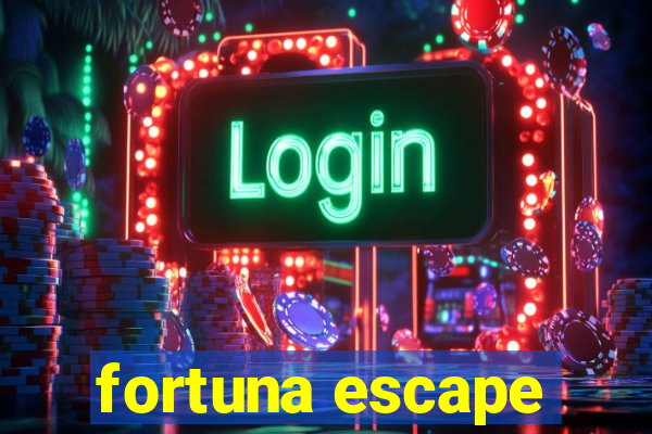 fortuna escape