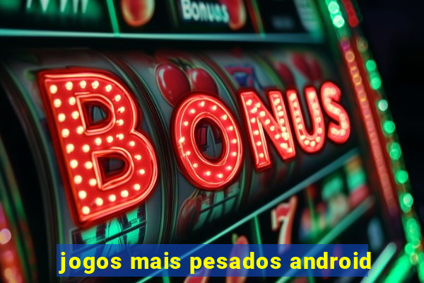 jogos mais pesados android