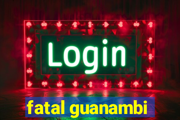 fatal guanambi