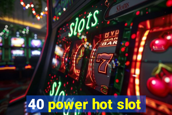 40 power hot slot