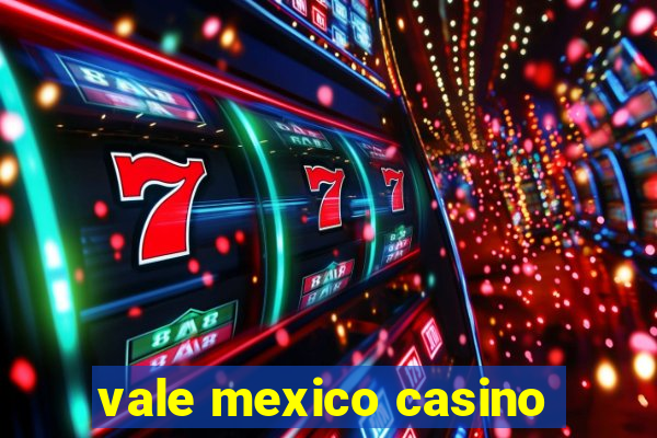 vale mexico casino