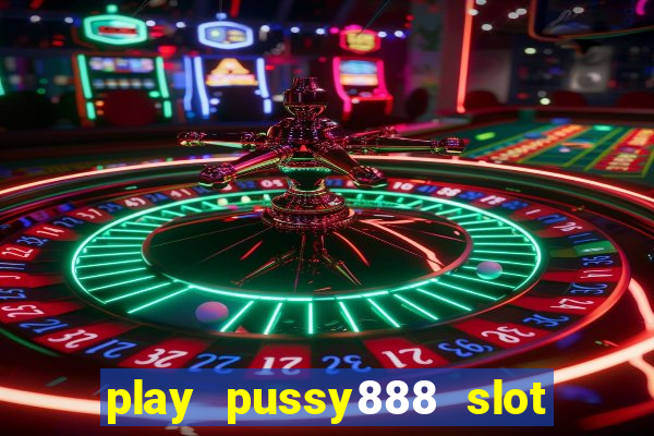 play pussy888 slot game malaysia