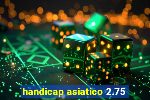 handicap asiatico 2.75