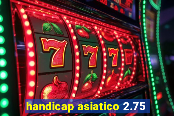 handicap asiatico 2.75