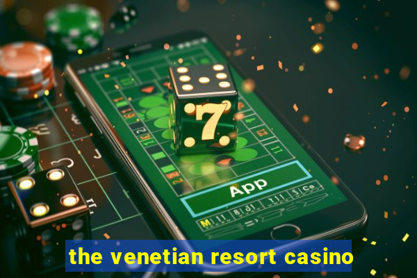 the venetian resort casino