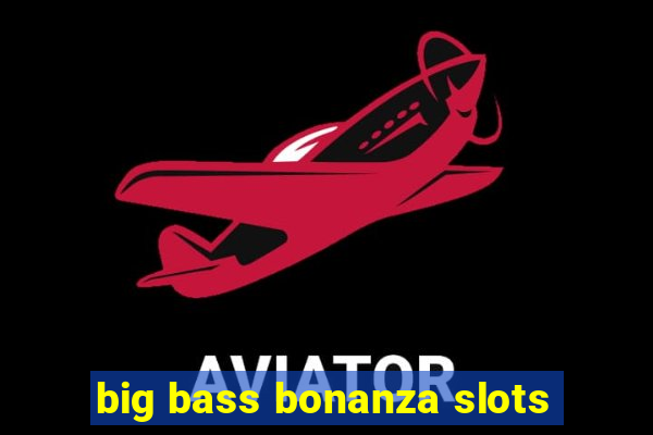 big bass bonanza slots