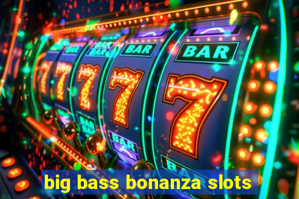 big bass bonanza slots