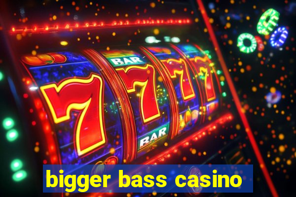 bigger bass casino