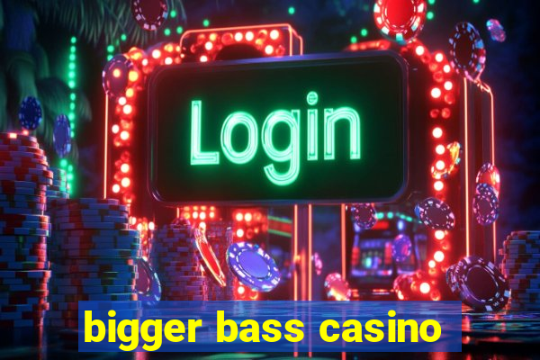 bigger bass casino