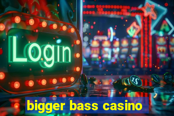 bigger bass casino